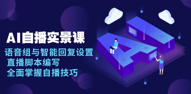 AI 自播 实景课：语音组与智能回复设置, 直播脚本编写, 全面掌握自播技巧-上岸人的网络资源共享站-上岸笔记