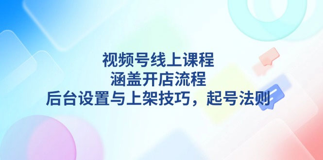 视频号线上课程详解，涵盖开店流程，后台设置与上架技巧，起号法则-上岸人的网络资源共享站-上岸笔记