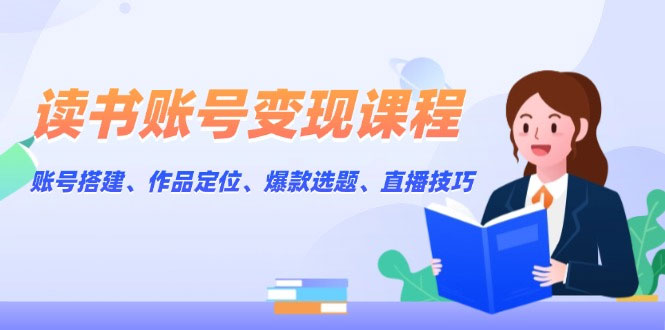 读书账号变现课程：账号搭建、作品定位、爆款选题、直播技巧-上岸人的网络资源共享站-上岸笔记
