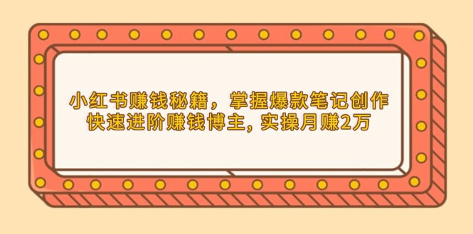 小红书赚钱秘籍，掌握爆款笔记创作，快速进阶赚钱博主, 实操月赚2万-上岸人的网络资源共享站-上岸笔记