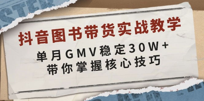 抖音图书带货实战教学，单月GMV稳定30W+，带你掌握核心技巧-上岸人的网络资源共享站-上岸笔记