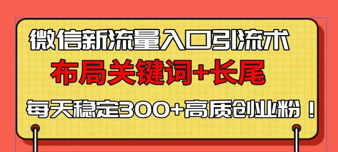 微信新流量入口引流术，布局关键词+长尾，每天稳定300+高质创业粉！-上岸人的网络资源共享站-上岸笔记