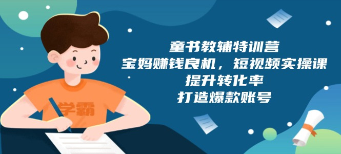 童书教辅特训营，宝妈赚钱良机，短视频实操课，提升转化率，打造爆款账号-上岸人的网络资源共享站-上岸笔记