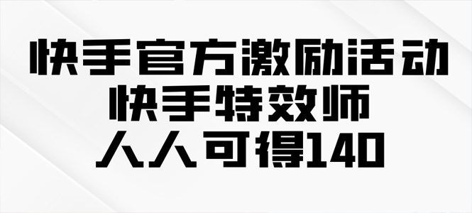 快手官方激励活动-快手特效师，人人可得140-上岸人的网络资源共享站-上岸笔记