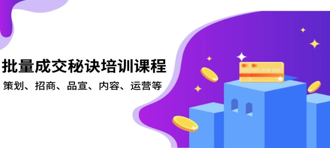 批量成交秘诀培训课程，策划、招商、品宣、内容、运营等-上岸人的网络资源共享站-上岸笔记