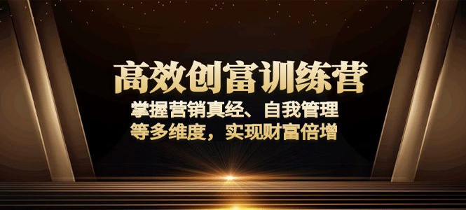高效创富训练营：掌握营销真经、自我管理等多维度，实现财富倍增-上岸人的网络资源共享站-上岸笔记
