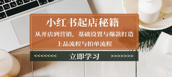 小红书起店秘籍：从开店到营销，基础设置与爆款打造、上品流程与拍单流程-上岸人的网络资源共享站-上岸笔记
